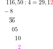 $\color{white}00\color{black}116,50\color{black} : 4=29,\color{black}1\color{red}2\nl\color{white}0\color{black}-8\nl \color{white}000\color{black}\overline {36}\nl\color{white}0000\color{black}05\nl\color{white}00000\color{black}10\nl\color{white}000000\color{magenta}2$