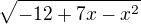 $\sqrt{-12+7x-x^2}$