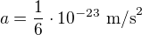 $a=\frac16\cdot10^{-23}\ \text{m/s}^2$