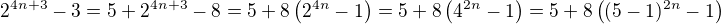 $2^{4n+3}-3 = 5 +2^{4n+3}-8 = 5 +8\left(2^{4n}-1\right) = 5 +8\left(4^{2n}-1\right) = 5 +8\left((5-1)^{2n}-1\right)$