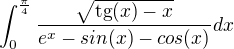 $\int_{0}^{\frac{\pi}{4 }}\frac{\sqrt{\text{tg}(x)-x}}{e^x-sin(x) -cos(x)}dx$
