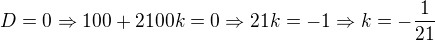 $D=0 \Rightarrow 100+2100k = 0 \Rightarrow 21k=-1 \Rightarrow k=-\frac{1}{21}$