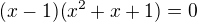 $(x-1)(x^{2}+x+1)=0$