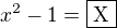 $x^2-1=\fbox{X}$