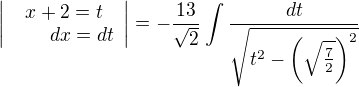 $\left| \begin{array}{c} x+2 = t \\ \,\,\,\,\,\,\,\,\,\,\, dx=dt\end{array}\right|=-\frac{13}{\sqrt{2}}\int_{}^{} \frac{dt}{\sqrt{t^2-\bigg(\sqrt{\frac{7}{2}}\bigg)^{2}}}$