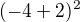 $(-4+2)^2$