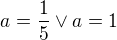 $a=\frac{1}{5} \vee a=1$