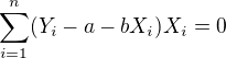 $\sum_{i=1}^{n}(Y_i-a-b X_i)X_i=0$
