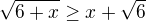 $\sqrt{6+x} \geq x+ \sqrt{6}$