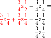$\color {red}\frac34\text {z}\frac12\color {black}-\frac34\text {z}\frac14=\\\color {red}\frac 34\text {z}\frac14+\frac34\text {z}\frac14\color {black}-\frac34\text {z}\frac14=\\=\frac34\text {z}\frac14\color {white}=$