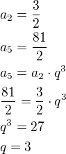 $a_2=\frac 32\nla_5=\frac{81}{2}\nla_5=a_2\cdot q^3\nl\frac{81}{2}=\frac 32\cdot q^3\nlq^3=27\nlq=3$