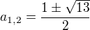 $a_{1,2}=\frac{1\pm \sqrt{13}}{2}$