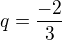 $q=\frac{-2}{3}$