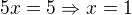 $5x=5 \Rightarrow x=1$
