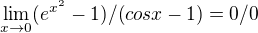 $\lim_{x\to0}(e^{x^{2}}-1)/(cos x -1)=0/0$