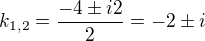$k_{1,2}=\frac{-4\pm i2}{2}=-2\pm i$