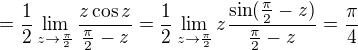 $= \frac{1}{2}\lim_{z\to \frac{\pi}{2}}\frac{z\cos z}{\frac{\pi}{2}-z}= \frac{1}{2}\lim_{z\to \frac{\pi}{2}}z\frac{\sin (\frac{\pi}{2}-z)}{\frac{\pi}{2}-z}=\frac{\pi}{4}$