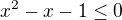 $x^2-x-1\leq0$