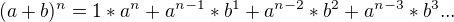 $ (a+b)^{n}= 1*a^{n} + a^{n-1}*b^{1} + a^{n-2}*b^{2} + a^{n-3}*b^{3} ... $