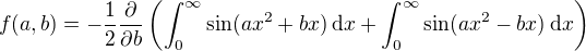 $f(a,b)=-\frac12\frac{\partial}{\partial b}\left(\int_0^{\infty}\sin(ax^2+bx)\,\mathrm{d}x+\int_0^{\infty}\sin(ax^2-bx)\,\mathrm{d}x\right)$