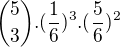 $\binom{5}{3}.(\frac{1}{6})^3.(\frac{5}{6})^2$