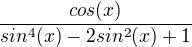 $\frac{cos(x)}{sin^4(x)-2sin^2(x)+1}$