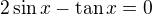 kopírovat do textarea $2\sin x-\tan x=0$