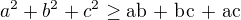 $a^{2} + b^{2} + c^{2} \ge \text{ab + bc + ac}$