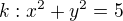 $ k: x^2 + y^2=5 $