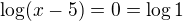 $\log(x-5)=0=\log1$
