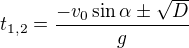 $t_{1,2} = \frac{-v_0 \sin \alpha \pm \sqrt D}{g}$