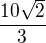 $\frac{10\sqrt{2}}{3}$