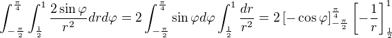$\int_{-\frac{\pi }{2}}^{\frac{\pi }{4}}\int_{\frac{1}{2}}^{1}\frac{2\sin \varphi }{r^{2}}drd\varphi=2\int_{-\frac{\pi }{2}}^{\frac{\pi }{4}}\sin \varphi d\varphi\int_{\frac{1}{2}}^{1}\frac{dr}{r^{2}}=2\[-\cos \varphi \]_{-\frac{\pi }{2}}^{\frac{\pi }{4}}\[-\frac{1 }{r}\]_{\frac{1 }{2}}^{1}$