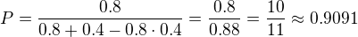 $P=\frac{0.8}{0.8+0.4-0.8\cdot 0.4}=\frac{0.8}{0.88}=\frac{10}{11}\approx 0.9091$