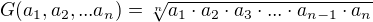$G(a_1,a_2,...a_n)=\sqrt[n]{a_1\cdot a_2\cdot a_3\cdot ...\cdot a_{n-1}\cdot a_n}$