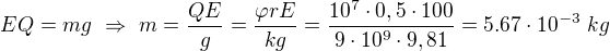 $EQ=mg\ \Rightarrow\ m=\frac{QE}g=\frac{\varphi r E}{kg}=\frac{10^7\cdot0,5\cdot100}{9\cdot10^9\cdot9,81}=5.67\cdot10^{-3}\ kg$