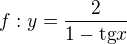 $f : y = \frac{2}{1 - \text{tg} x}$