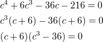 $c^4+6c^3-36c-216=0\nlc^3(c+6)-36(c+6)=0\nl(c+6)(c^3-36)=0$