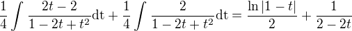 $\frac{1}{4}\int_{}^{}\frac{2t-2}{1-2t+t^2}\text{dt}+\frac{1}{4}\int_{}^{}\frac{2}{1-2t+t^2}\text{dt}=\frac{\ln |1-t|}{2}+\frac{1}{2-2t}$