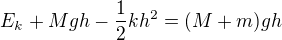 $E_k+Mgh-\frac12kh^2=(M+m)gh$