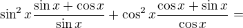 $\sin^2x\frac{\sin x+\cos x}{\sin x}+\cos^2x\frac{\cos x+\sin x}{\cos x}=$