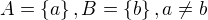 $A=\{a\}, B=\{b\}, a \ne b$