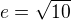 $e = \sqrt{10}$