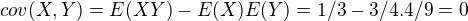 $cov(X,Y) = E (XY)-E(X)E(Y) = 1/3 - 3/4 . 4/9 =0$