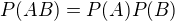 $P(AB) = P(A)P(B)$