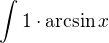 $\int 1\cdot\arcsin x$