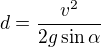 $d=\frac{v^{2}}{2g\sin \alpha }$
