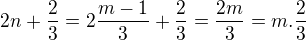 $2n+ \frac 23=2\frac {m-1}3+ \frac 23=\frac {2m}3= m.\frac 23$