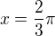 $x=\frac{2}{3}\pi$
