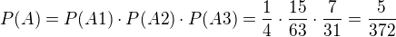$P(A) = P(A1) \cdot P(A2) \cdot P(A3) = {1\over4}\cdot {15\over63} \cdot {7\over31} = {5\over372}$